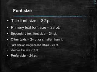 Font size
▪ Title font size – 32 pt.
▪ Primary text font size – 28 pt.
▪ Secondary text font size – 24 pt.
▪ Other texts – 24 pt or smaller than it.
▪ Font size on diagram and tables – 20 pt.
▪ Minimum font size - 18 pt.
▪ Preferable – 24 pt.
^