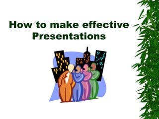 How to make effective
Presentations
 