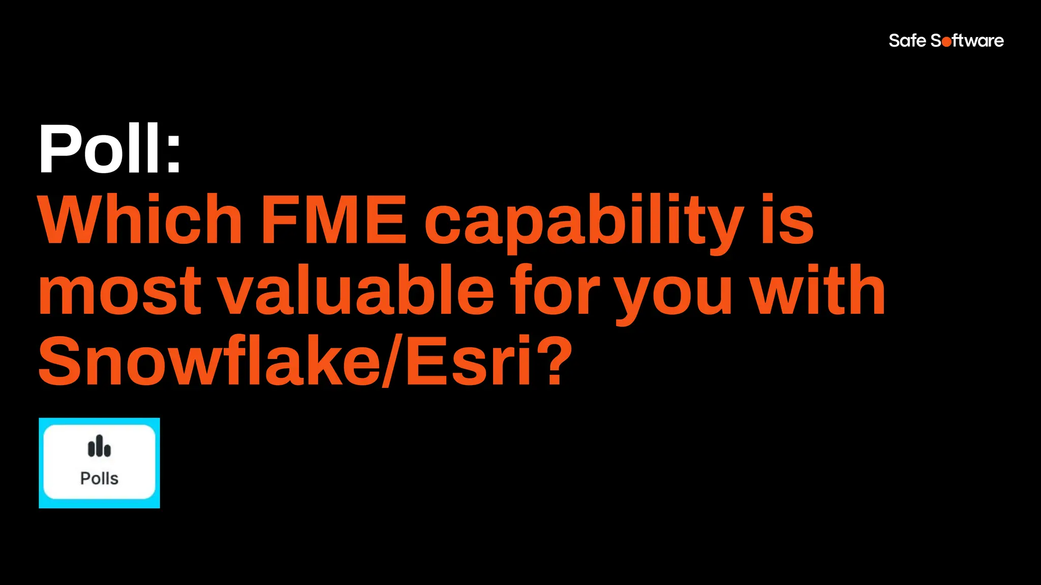 Poll:
Which FME capability is
most valuable for you with
Snowﬂake/Esri?
 