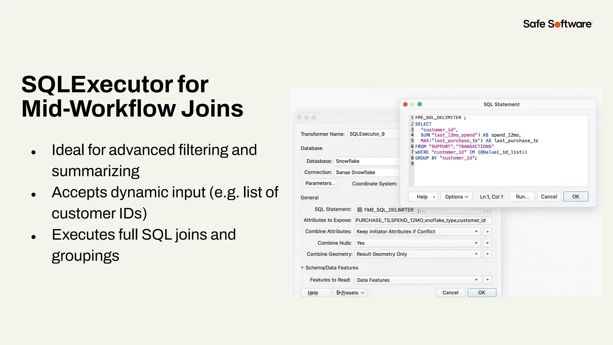 SQLExecutor for
Mid-Workﬂow Joins
● Ideal for advanced ﬁltering and
summarizing
● Accepts dynamic input (e.g. list of
customer IDs)
● Executes full SQL joins and
groupings
 