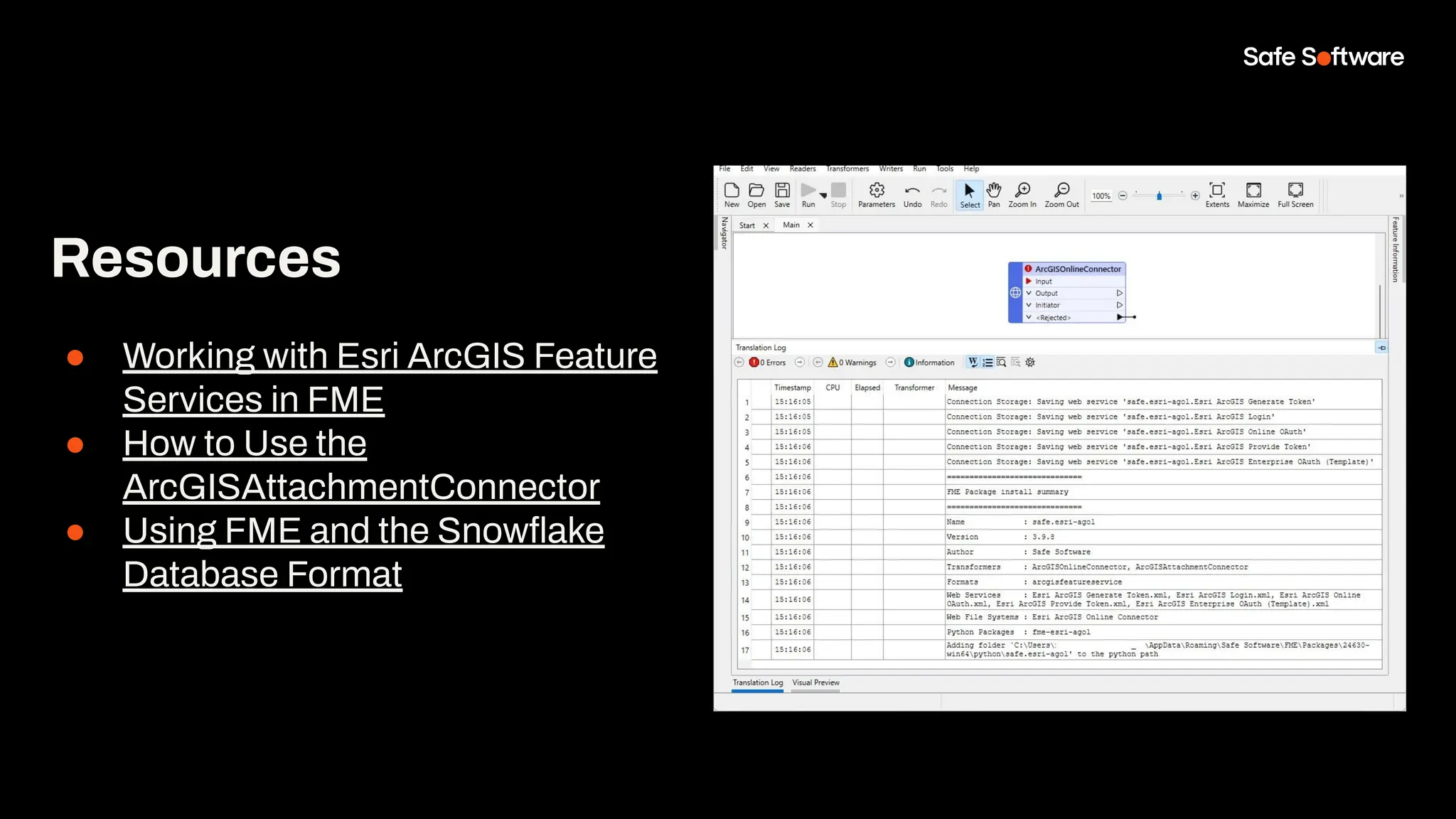 Resources
● Working with Esri ArcGIS Feature
Services in FME
● How to Use the
ArcGISAttachmentConnector
● Using FME and the Snowﬂake
Database Format
 