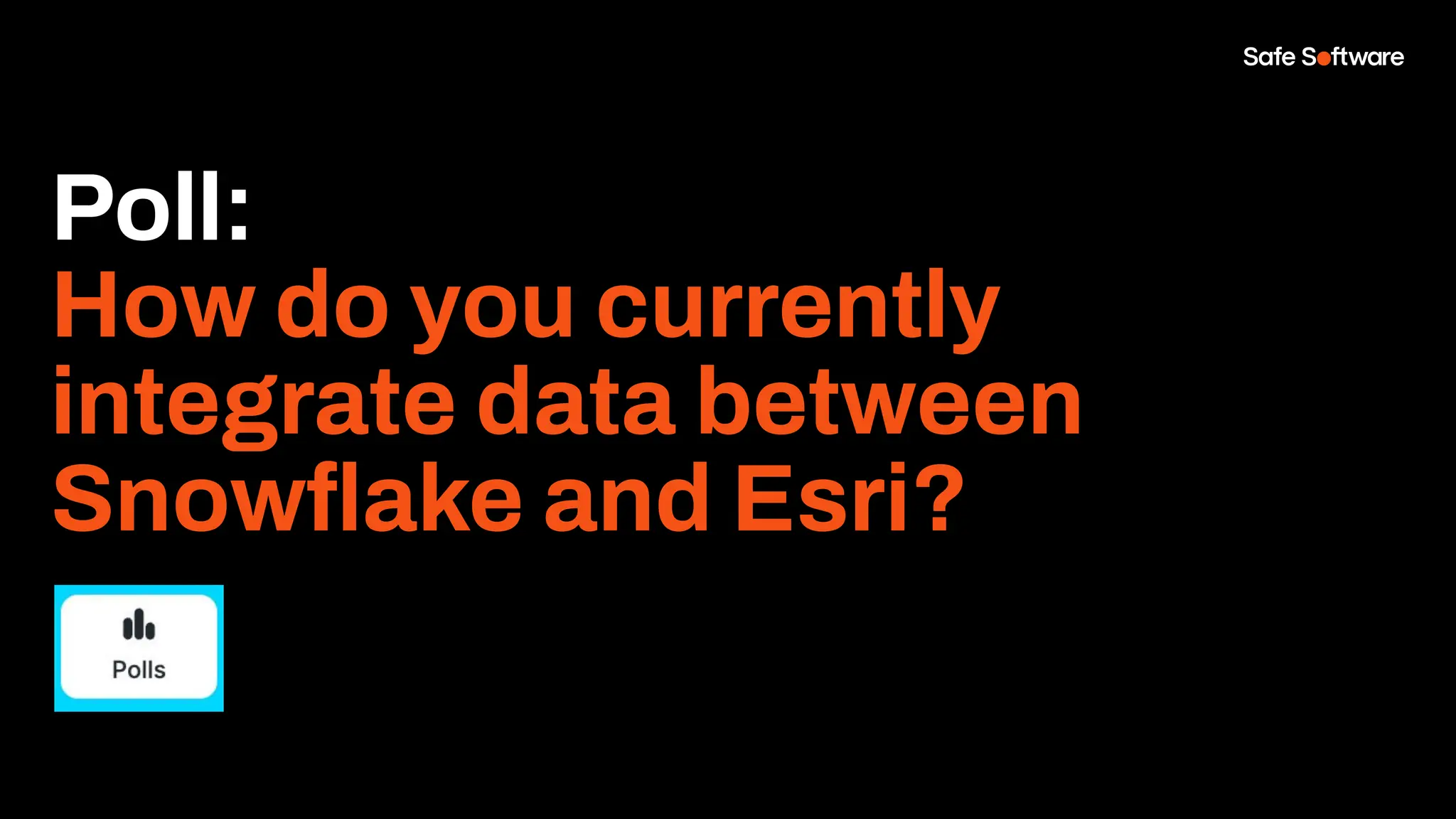 Poll:
How do you currently
integrate data between
Snowﬂake and Esri?
 