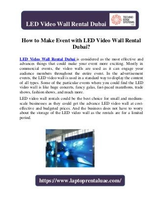 How to Make Event with LED Video Wall Rental
Dubai?
LED Video Wall Rental Dubai is considered as the most effective and
advances things that could make your event more exciting. Mostly in
commercial events, the video walls are used as it can engage your
audience members throughout the entire event. In the advertisement
events, the LED video wall is used in a standard way to display the content
of all types. Some of the particular events where you could find the LED
video wall is like huge concerts, fancy galas, fast-paced marathons, trade
shows, fashion shows, and much more.
LED video wall rentals could be the best choice for small and medium-
scale businesses as they could get the advance LED video wall at cost-
effective and budgeted prices. And the business does not have to worry
about the storage of the LED video wall as the rentals are for a limited
period.
LED Video Wall Rental Dubai
https://www.laptoprentaluae.com/
 