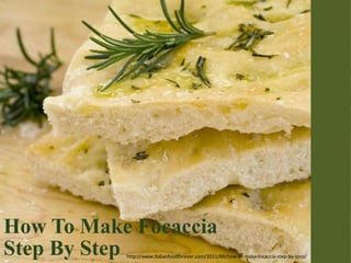 How To Make Focaccia
Step By Step http://www.italianfoodforever.com/2011/09/how-to-make-focaccia-step-by-step/
 