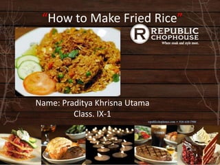 “How to Make Fried Rice”




Name: Praditya Khrisna Utama
         Class. IX-1
 