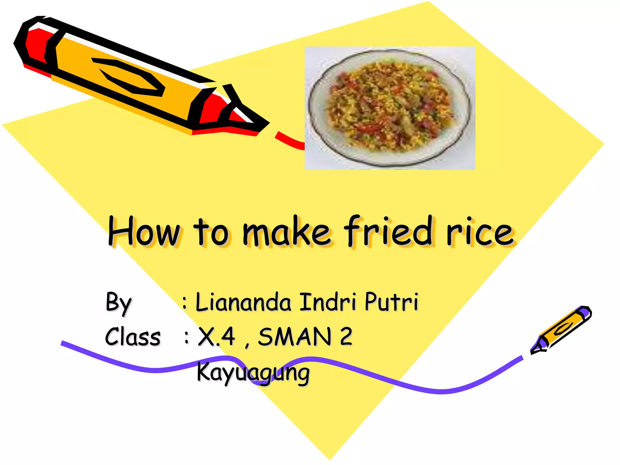 How to make fried rice
By : Liananda Indri Putri
Class : X.4 , SMAN 2
Kayuagung