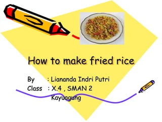 How to make fried rice
By : Liananda Indri Putri
Class : X.4 , SMAN 2
Kayuagung
 