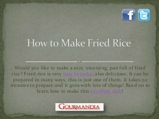 Would you like to make a nice, steaming, pan full of fried
rice? Fried rice is very easy to make, also delicious. It can be
prepared in many ways, this is just one of them. It takes 20
minutes to prepare and it goes with lots of things! Read on to
learn how to make this excellent dish!
 