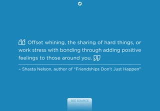 Offset whining, the sharing of hard things, or
work stress with bonding through adding positive
feelings to those around y...