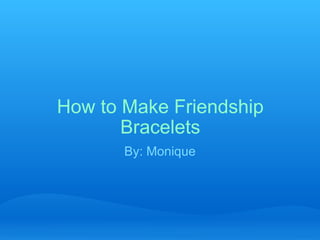 How to Make Friendship Bracelets By: Monique 