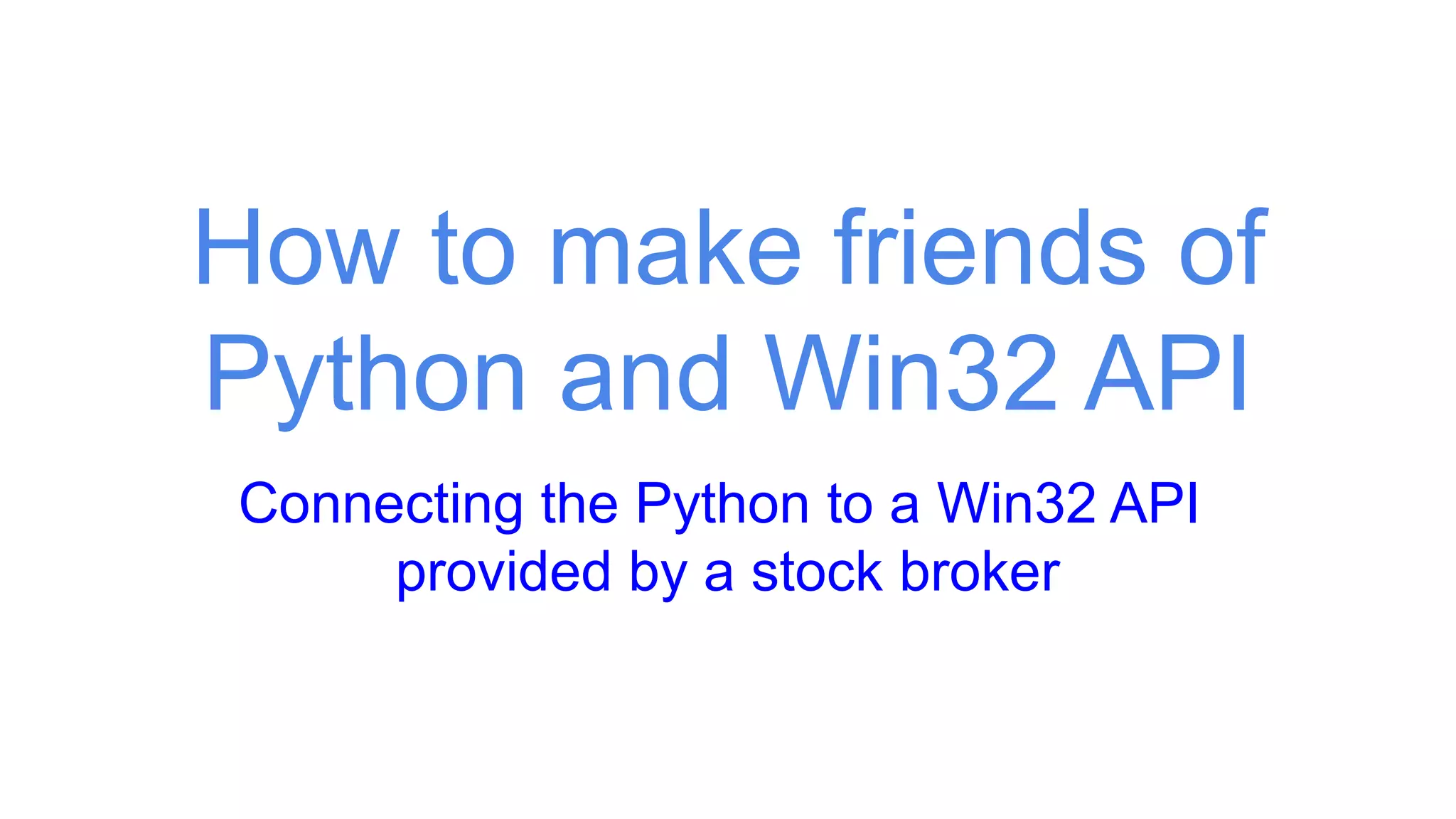 How to make friends of
Python and Win32 API
Connecting the Python to a Win32 API
provided by a stock broker
 