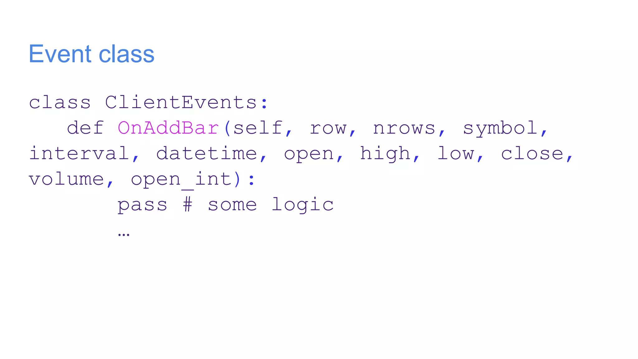 Event class
class ClientEvents:
def OnAddBar(self, row, nrows, symbol,
interval, datetime, open, high, low, close,
volume, open_int):
pass # some logic
…
 