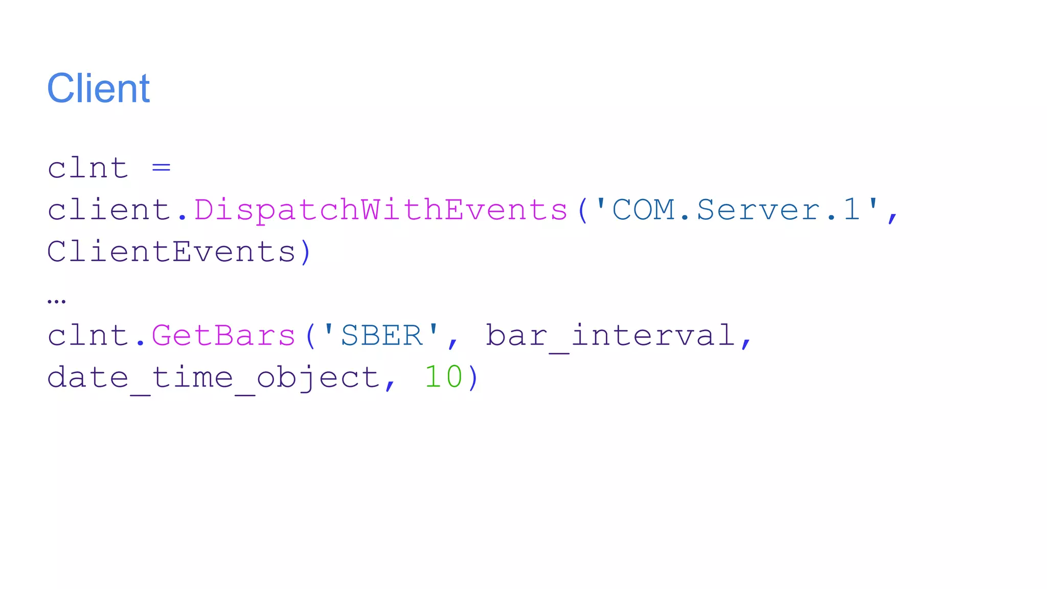 Client
clnt =
client.DispatchWithEvents('COM.Server.1',
ClientEvents)
…
clnt.GetBars('SBER', bar_interval,
date_time_object, 10)
 