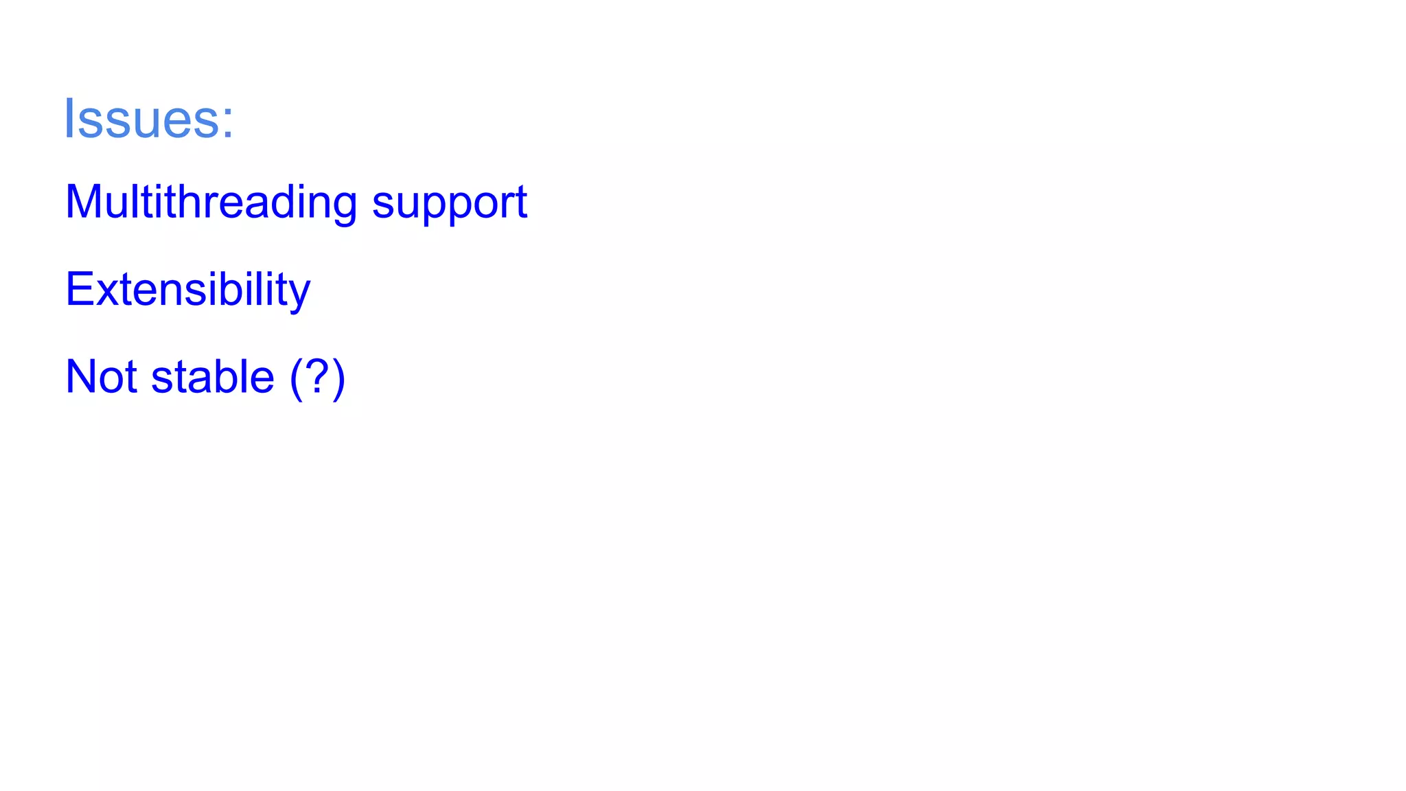 Issues:
Multithreading support
Extensibility
Not stable (?)
 