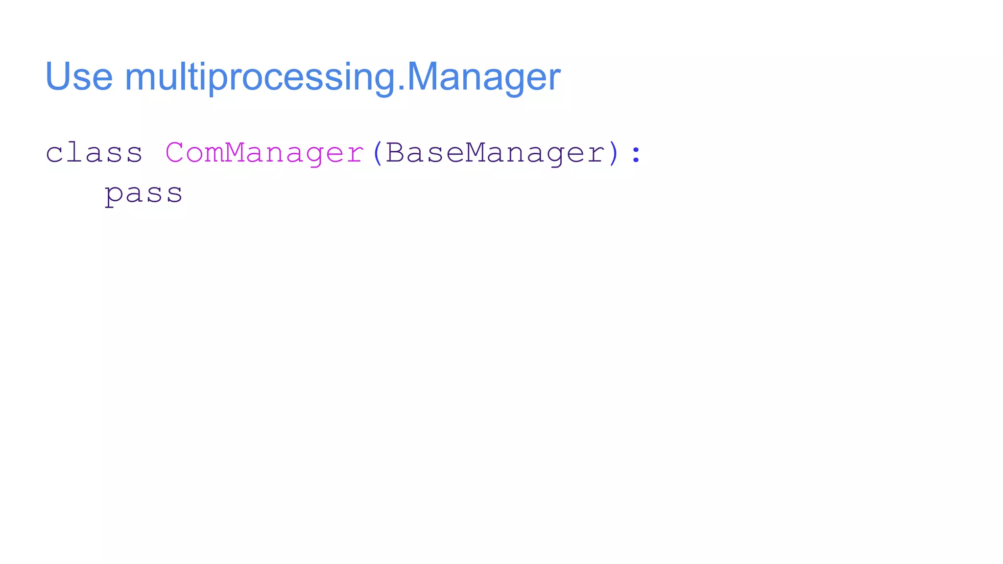 Use multiprocessing.Manager
class ComManager(BaseManager):
pass
 