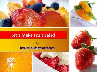 Let’s Make Fruit Salad
By
http://lousfarmmart.com
 