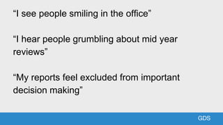GDSGDS
“I see people smiling in the office”
“I hear people grumbling about mid year
reviews”
“My reports feel excluded fro...