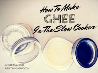 GHEE
How To Make
ANCESTRAL CHEF
PALEOMAGAZINE.COM
In The Slow Cooker
 