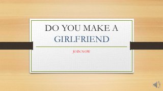 DO YOU MAKE A
GIRLFRIEND
JOIN NOW
 