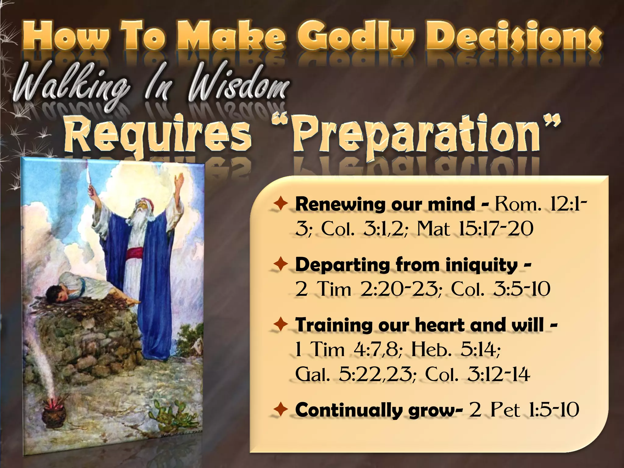  Renewing our mind - Rom. 12:1-
  3; Col. 3:1,2; Mat 15:17-20
 Departing from iniquity -
  2 Tim 2:20-23; Col. 3:5-10
 Training our heart and will -
  1 Tim 4:7,8; Heb. 5:14;
  Gal. 5:22,23; Col. 3:12-14
 Continually grow- 2 Pet 1:5-10
 
