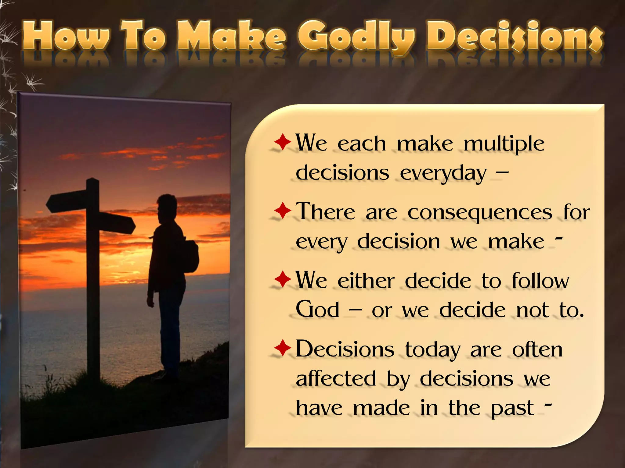 We each make multiple
 decisions everyday –
There are consequences for
 every decision we make -
We either decide to follow
 God – or we decide not to.
Decisions today are often
 affected by decisions we
 have made in the past -
 