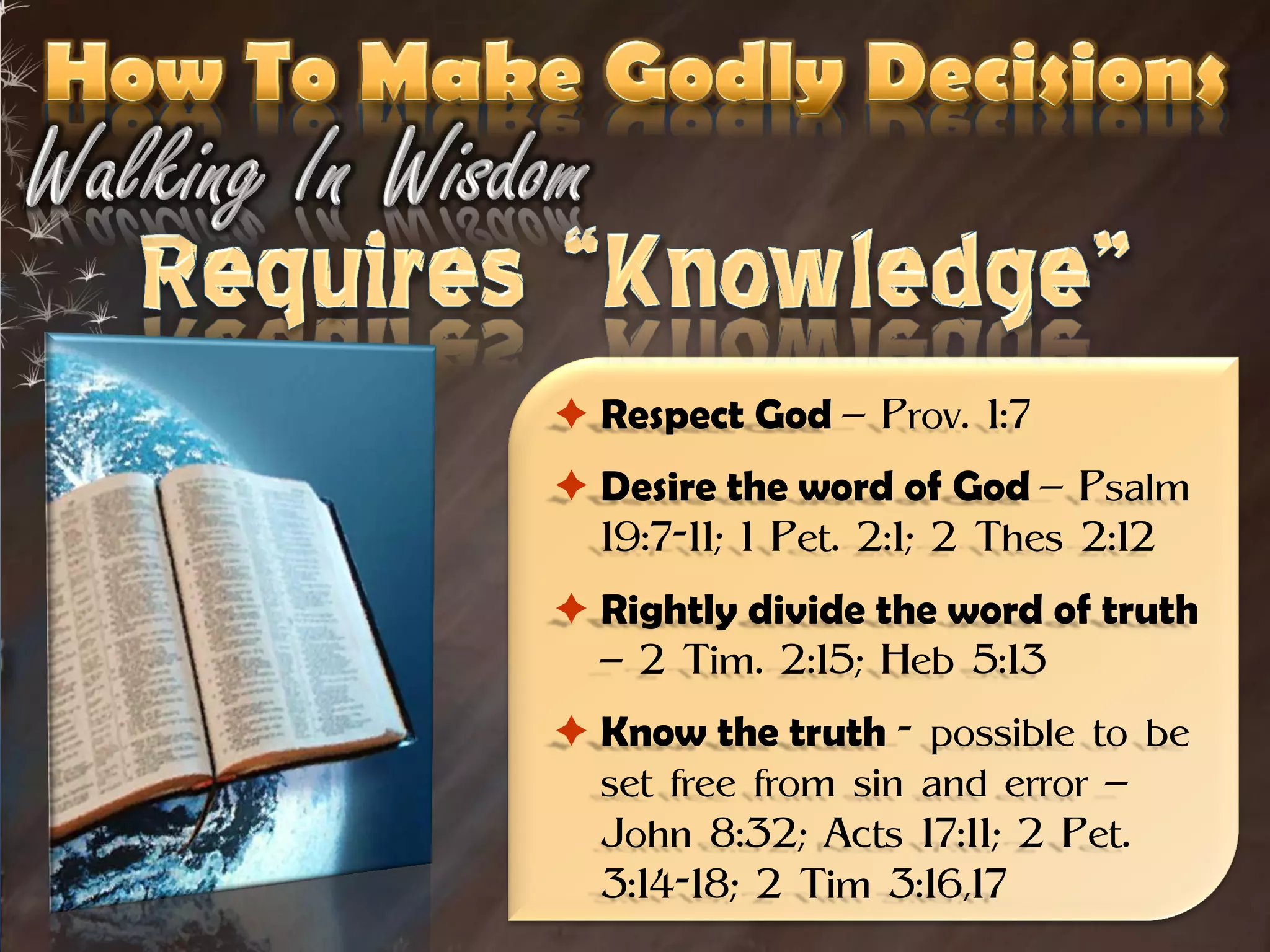  Respect God – Prov. 1:7
 Desire the word of God – Psalm
  19:7-11; 1 Pet. 2:1; 2 Thes 2:12
 Rightly divide the word of truth
  – 2 Tim. 2:15; Heb 5:13
 Know the truth - possible to be
  set free from sin and error –
  John 8:32; Acts 17:11; 2 Pet.
  3:14-18; 2 Tim 3:16,17
 