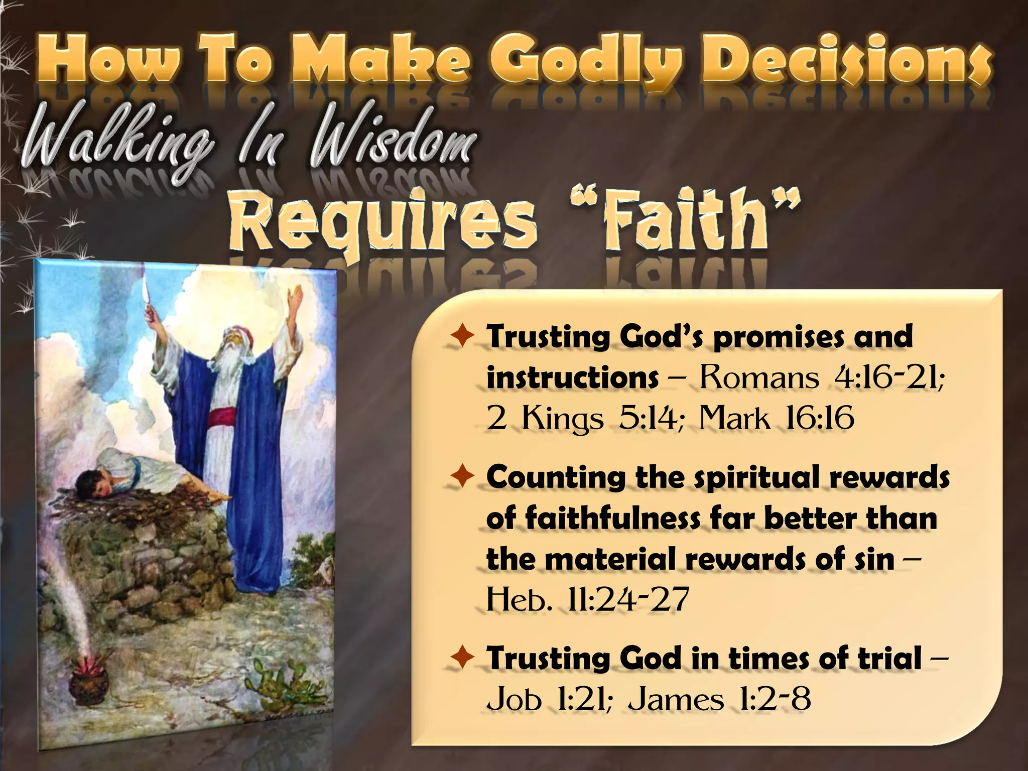  Trusting God’s promises and
  instructions – Romans 4:16-21;
  2 Kings 5:14; Mark 16:16
 Counting the spiritual rewards
  of faithfulness far better than
  the material rewards of sin –
  Heb. 11:24-27
 Trusting God in times of trial –
  Job 1:21; James 1:2-8
 