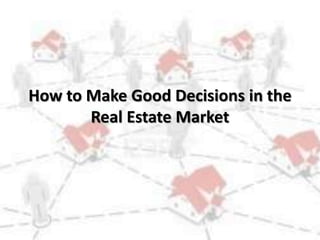 How to Make Good Decisions in the
Real Estate Market
 