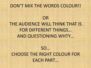 DON’T MIX THE WORDS COLOUR!!
OR
THE AUDIENCE WILL THINK THAT IS
FOR DIFFERENT THINGS…
AND QUESTIONING WHTY…
SO…
CHOOSE THE RIGHT COLOUR FOR
EACH PART…
 