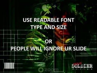 USE READABLE FONT
TYPE AND SIZE
OR
PEOPLE WILL IGNORE UR SLIDE