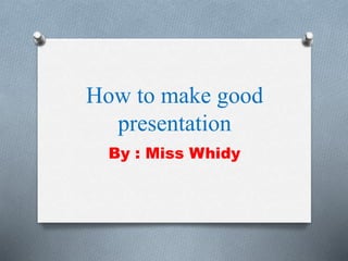 How to make good
presentation
By : Miss Whidy
 