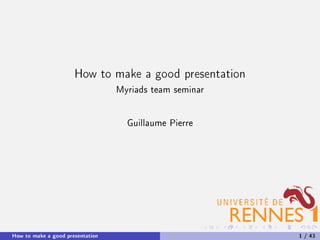 How to make a good presentation
Myriads team seminar
Guillaume Pierre
How to make a good presentation 1 / 43
 