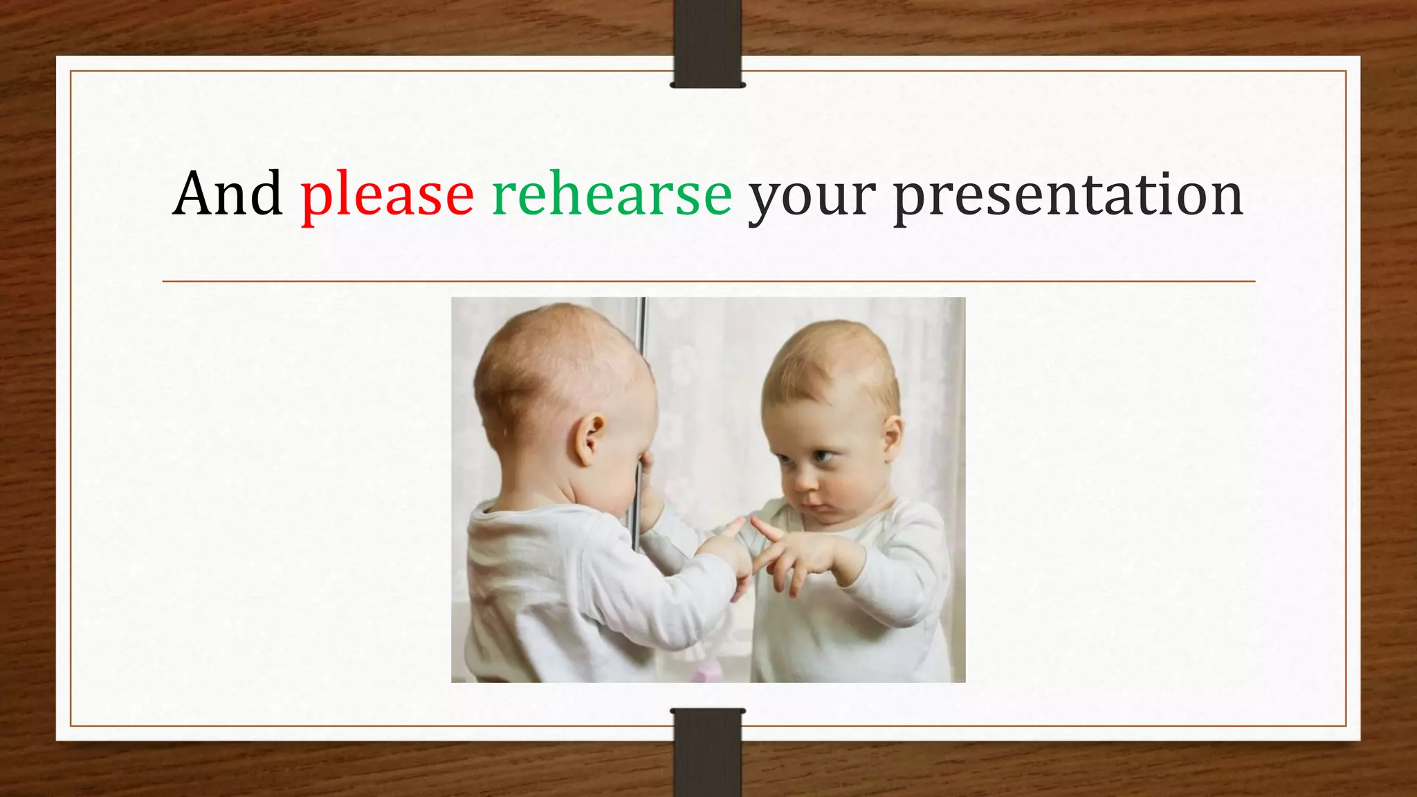 And please rehearse your presentation