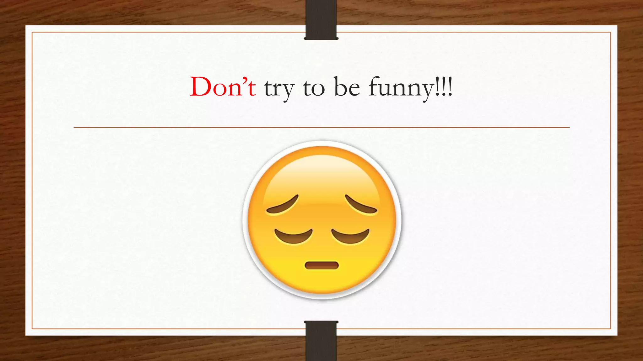 Don’t try to be funny!!!
