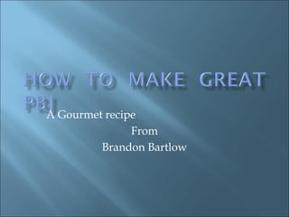 A Gourmet recipe From Brandon Bartlow 