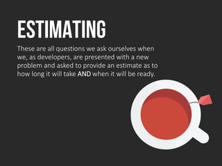 estimating
These are all questions we ask ourselves when
we, as developers, are presented with a new
problem and asked to ...