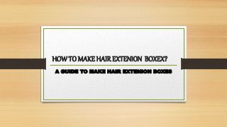 HOWTO MAKE HAIREXTENION BOXEX?
A GUIDE TO MAKE HAIR EXTENION BOXES
 