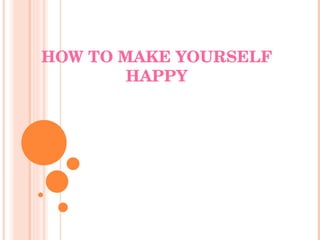 HOW TO MAKE YOURSELF HAPPY 