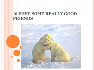 10.HAVE SOME REALLY GOOD FRIENDS 