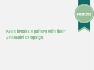 P&G's breaks a pattern with their
#LikeAGirl Campaign.
UNEXPECTED
 