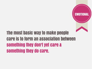 The most basic way to make people
care is to form an association between
something they don't yet care &
something they do care.
EMOTIONAL
 