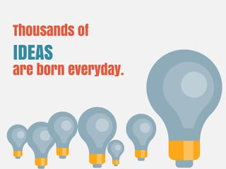 Thousands of
are born everyday.
IDEAS
 