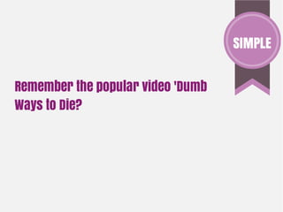 Remember the popular video 'Dumb
Ways to Die?
SIMPLE
 