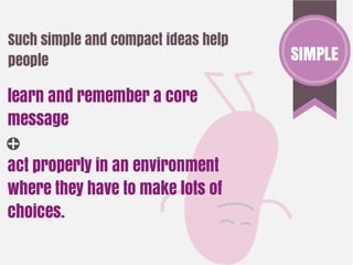 Such simple and compact ideas help
people
learn and remember a core
message
help them make the right choice
where there ar...
