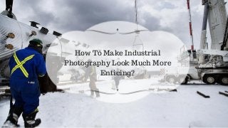 How To Make Industrial
Photography Look Much More
Enticing?
 