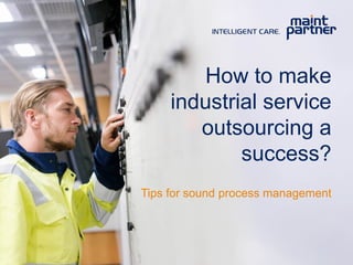How to make
industrial service
outsourcing a
success?
Tips for sound process management
 