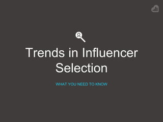 Trends in Influencer
Selection
WHAT YOU NEED TO KNOW
 