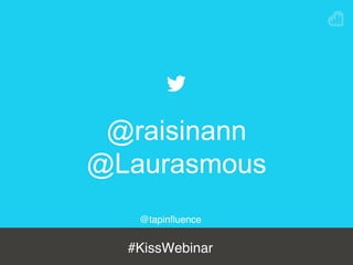 @tapinﬂuence
#KissWebinar
@raisinann
@Laurasmous
 