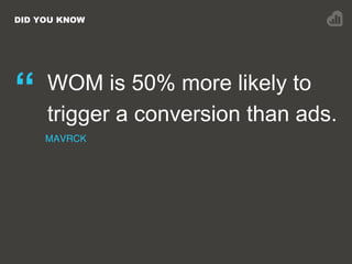 DID YOU KNOW
“ WOM is 50% more likely to
trigger a conversion than ads.
MAVRCK
 