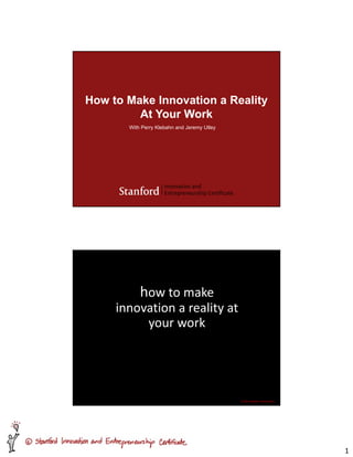 How to Make Innovation a Reality
         At Your Work
       With Perry Klebahn and Jeremy Utley




           how to make 
     innovation a reality at 
          your work




                                             CC Perry Klebahn, Jeremy Utley




                                                                              1
 